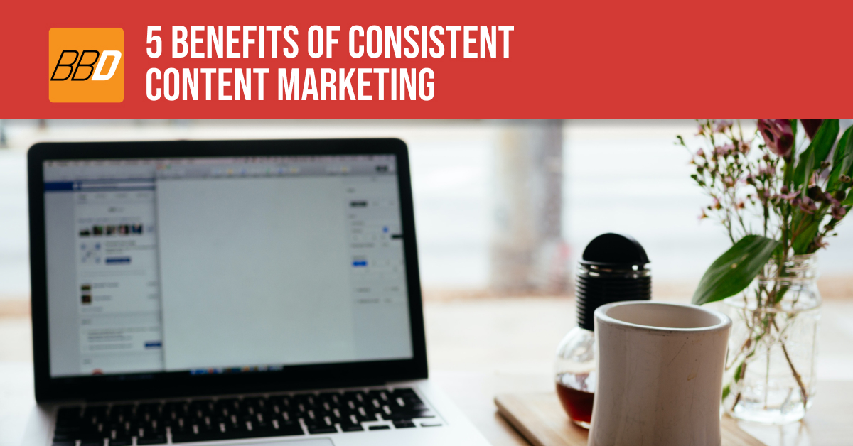 5 Benefits of Consistent Content Marketing